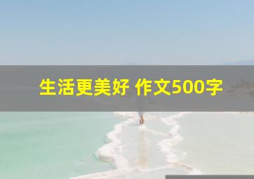 生活更美好 作文500字